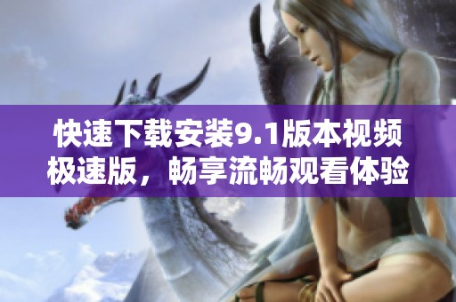 快速下载安装9.1版本视频极速版，畅享流畅观看体验