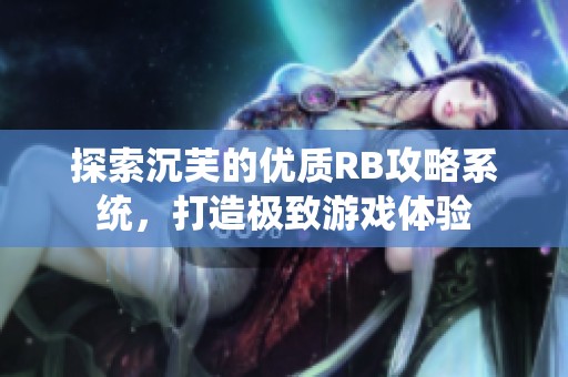 探索沉芙的优质RB攻略系统，打造极致游戏体验
