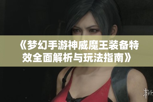 《梦幻手游神威魔王装备特效全面解析与玩法指南》