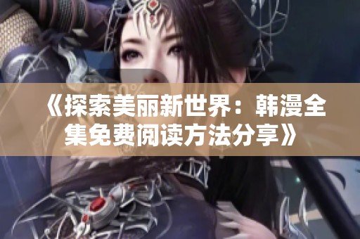《探索美丽新世界：韩漫全集免费阅读方法分享》
