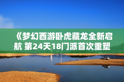 《梦幻西游卧虎藏龙全新启航 第24天18门派首次重塑》