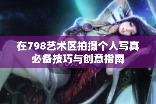 在798艺术区拍摄个人写真必备技巧与创意指南