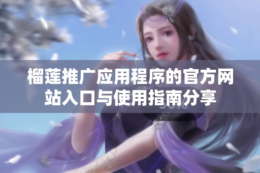 榴莲推广应用程序的官方网站入口与使用指南分享