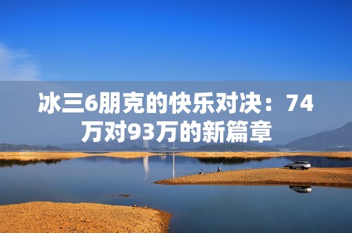 冰三6朋克的快乐对决：74万对93万的新篇章
