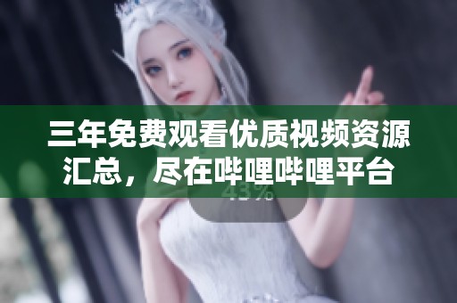 三年免费观看优质视频资源汇总，尽在哔哩哔哩平台