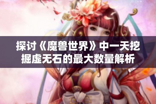 探讨《魔兽世界》中一天挖掘虚无石的最大数量解析