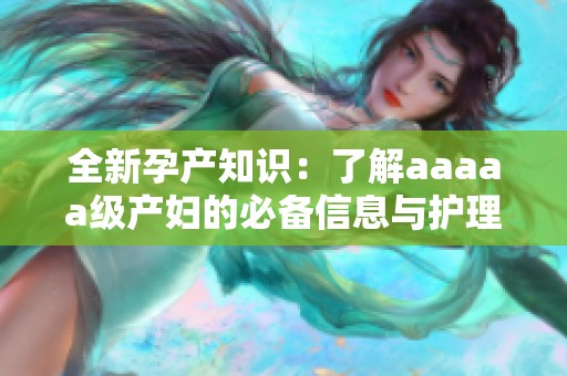 全新孕产知识：了解aaaaa级产妇的必备信息与护理技巧