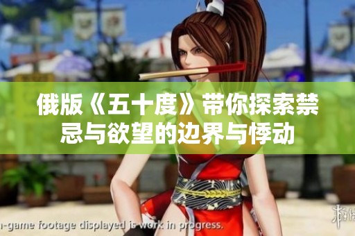 俄版《五十度》带你探索禁忌与欲望的边界与悸动