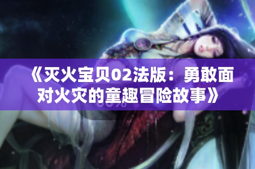 《灭火宝贝02法版：勇敢面对火灾的童趣冒险故事》