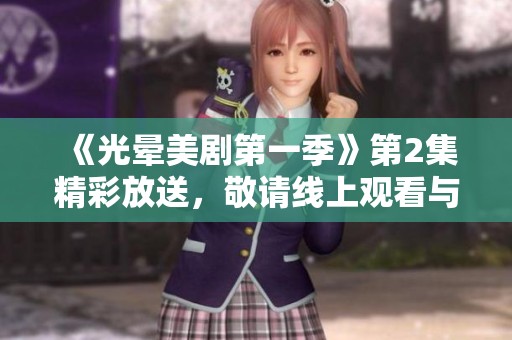 《光晕美剧第一季》第2集精彩放送，敬请线上观看与讨论