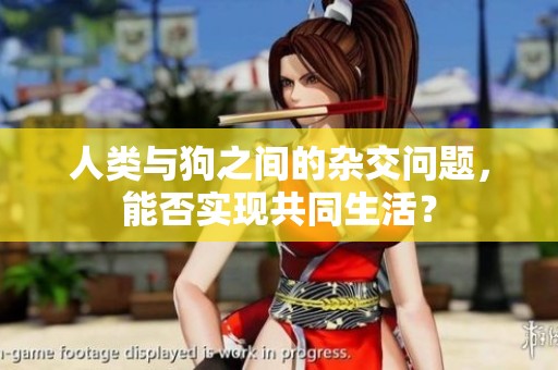 人类与狗之间的杂交问题，能否实现共同生活？