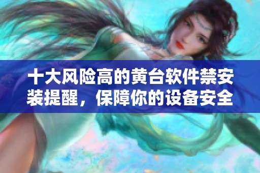 十大风险高的黄台软件禁安装提醒，保障你的设备安全