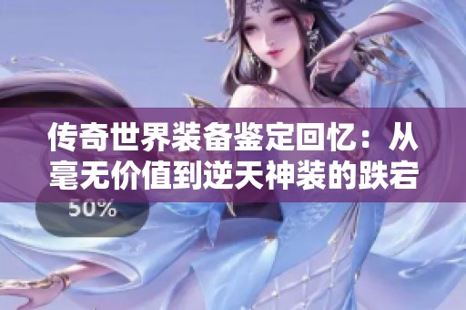 传奇世界装备鉴定回忆：从毫无价值到逆天神装的跌宕历程