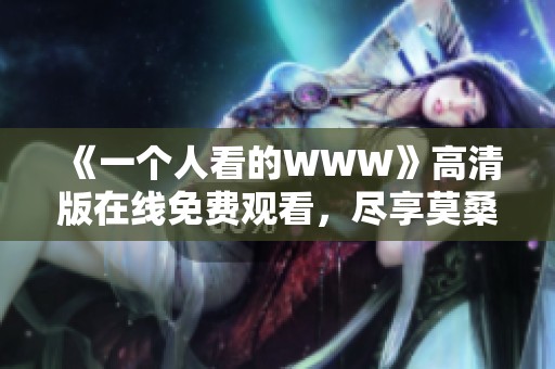 《一个人看的WWW》高清版在线免费观看，尽享莫桑比克现代电影魅力