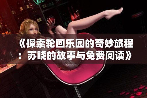 《探索轮回乐园的奇妙旅程：苏晓的故事与免费阅读》