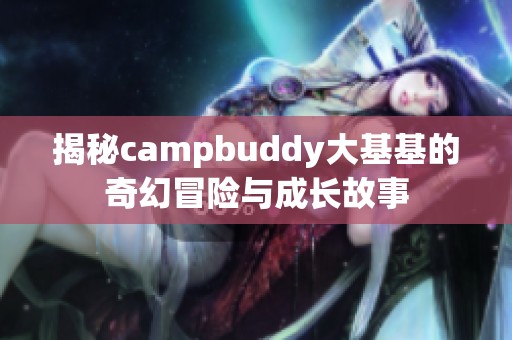 揭秘campbuddy大基基的奇幻冒险与成长故事