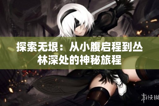 探索无垠：从小腹启程到丛林深处的神秘旅程