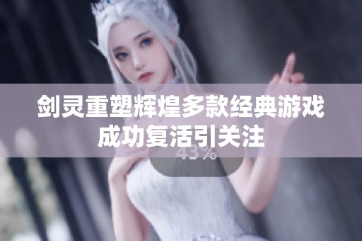 剑灵重塑辉煌多款经典游戏成功复活引关注