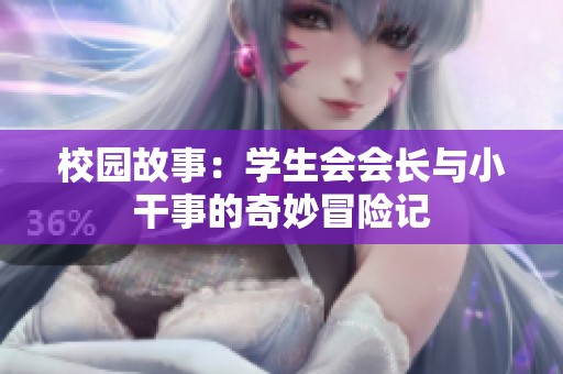 校园故事：学生会会长与小干事的奇妙冒险记