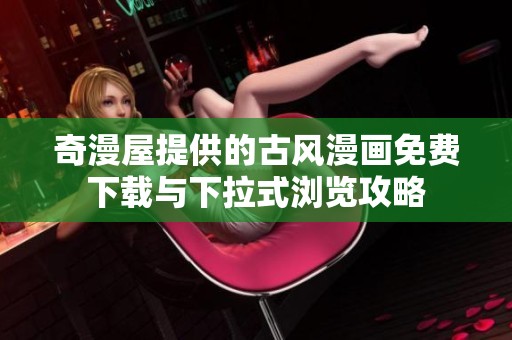 奇漫屋提供的古风漫画免费下载与下拉式浏览攻略