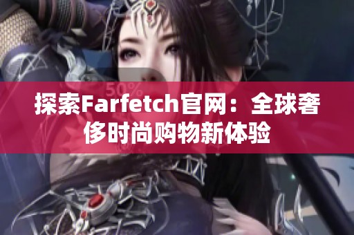 探索Farfetch官网：全球奢侈时尚购物新体验