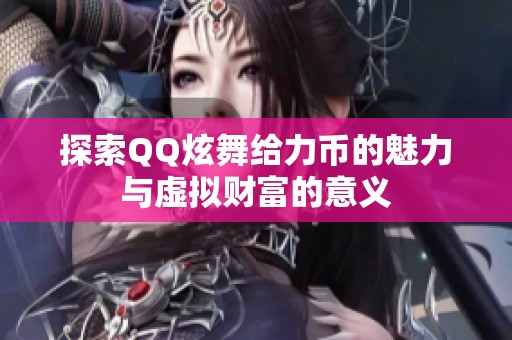 探索QQ炫舞给力币的魅力与虚拟财富的意义