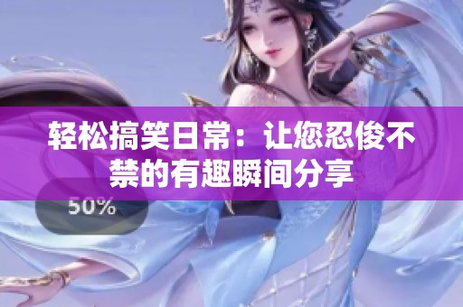 轻松搞笑日常：让您忍俊不禁的有趣瞬间分享