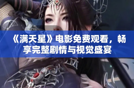 《满天星》电影免费观看，畅享完整剧情与视觉盛宴