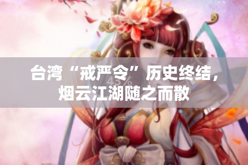 台湾“戒严令”历史终结，烟云江湖随之而散