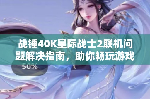 战锤40K星际战士2联机问题解决指南，助你畅玩游戏