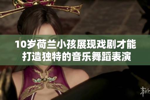 10岁荷兰小孩展现戏剧才能 打造独特的音乐舞蹈表演