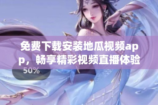 免费下载安装地瓜视频app，畅享精彩视频直播体验