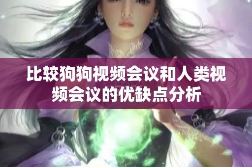 比较狗狗视频会议和人类视频会议的优缺点分析