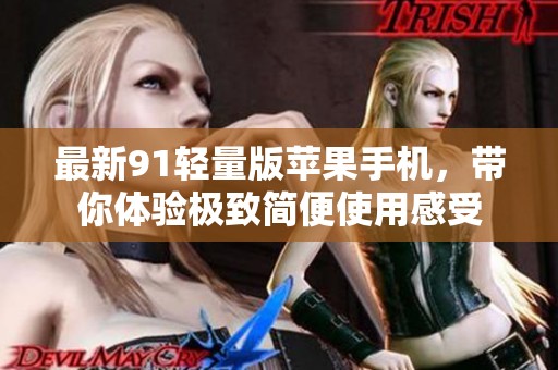 最新91轻量版苹果手机，带你体验极致简便使用感受