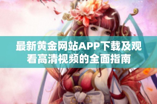 最新黄金网站APP下载及观看高清视频的全面指南
