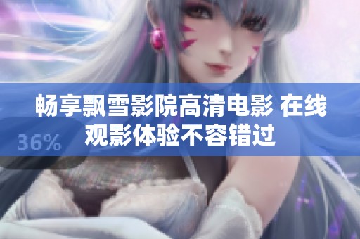 畅享飘雪影院高清电影 在线观影体验不容错过