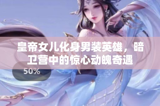 皇帝女儿化身男装英雄，暗卫营中的惊心动魄奇遇