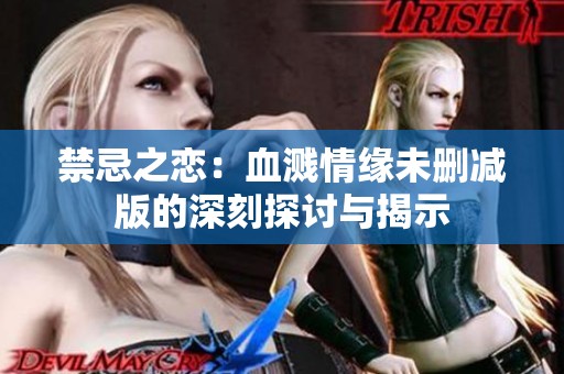 禁忌之恋：血溅情缘未删减版的深刻探讨与揭示