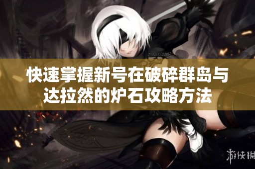快速掌握新号在破碎群岛与达拉然的炉石攻略方法