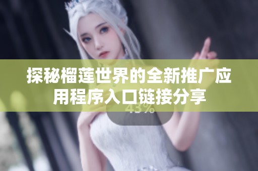 探秘榴莲世界的全新推广应用程序入口链接分享