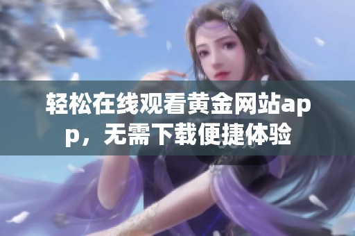 轻松在线观看黄金网站app，无需下载便捷体验