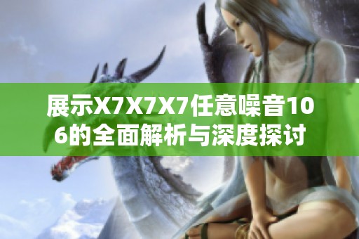 展示X7X7X7任意噪音106的全面解析与深度探讨