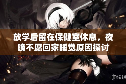 放学后留在保健室休息，夜晚不愿回家睡觉原因探讨