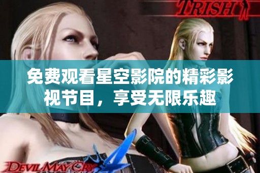 免费观看星空影院的精彩影视节目，享受无限乐趣