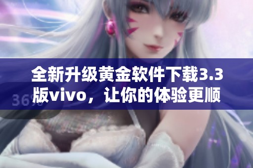 全新升级黄金软件下载3.3版vivo，让你的体验更顺畅！
