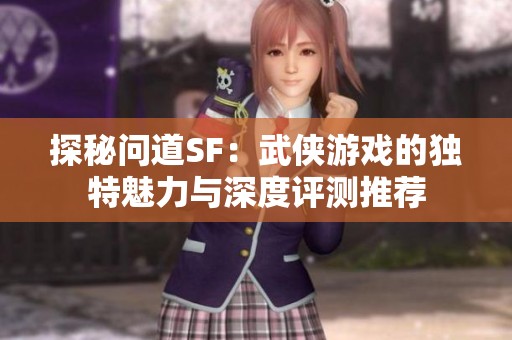 探秘问道SF：武侠游戏的独特魅力与深度评测推荐