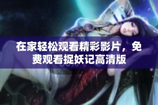 在家轻松观看精彩影片，免费观看捉妖记高清版