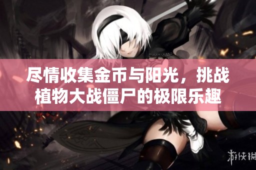 尽情收集金币与阳光，挑战植物大战僵尸的极限乐趣