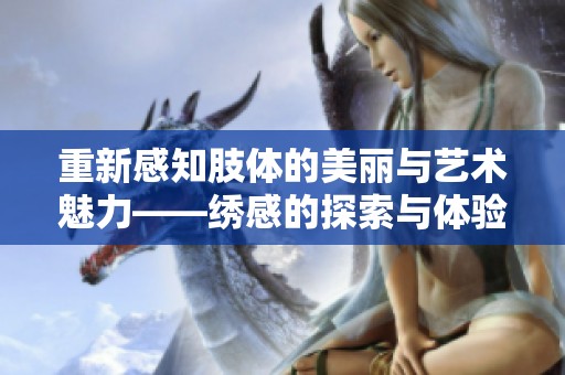 重新感知肢体的美丽与艺术魅力——绣感的探索与体验