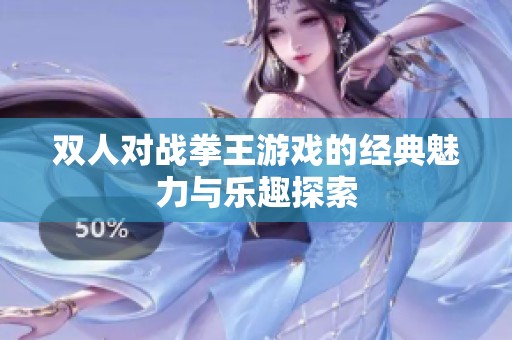 双人对战拳王游戏的经典魅力与乐趣探索